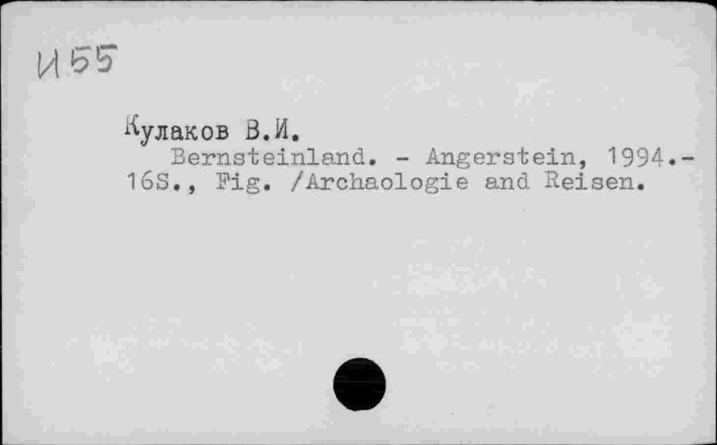 ﻿Кулаков В.И.
Bernsteinland. - Angerstein, 1994.-16S., Fig. /Archäologie and Reisen.